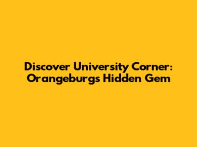 Discover University Corner: Orangeburg's Hidden Gem