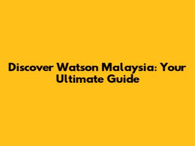 Discover Watson Malaysia: Your Ultimate Guide