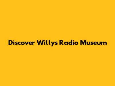Discover Willy's Radio Museum