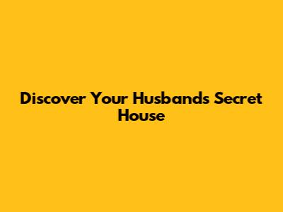 Discover Your Husband's Secret House