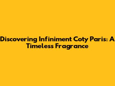 Discovering Infiniment Coty Paris: A Timeless Fragrance