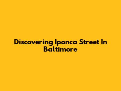 Discovering Iponca Street In Baltimore