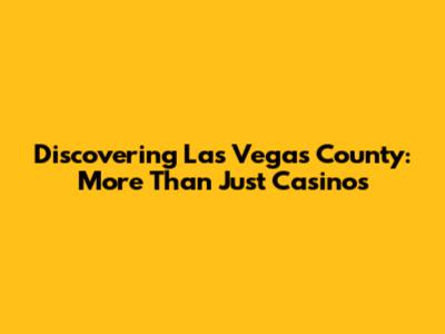 Discovering Las Vegas County: More Than Just Casinos