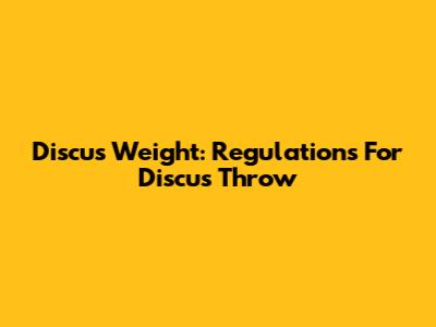 Discus Weight: Regulations For Discus Throw