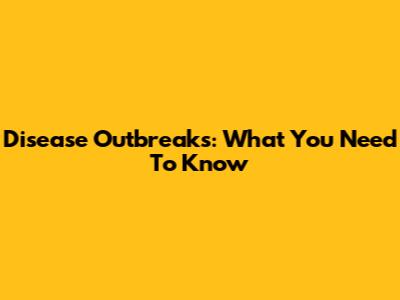 Disease Outbreaks: What You Need To Know