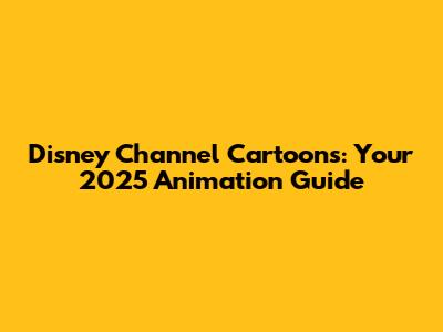 Disney Channel Cartoons: Your 2025 Animation Guide