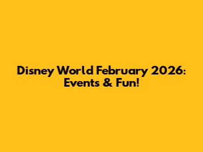 Disney World February 2026: Events & Fun!