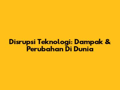 Disrupsi Teknologi: Dampak & Perubahan Di Dunia