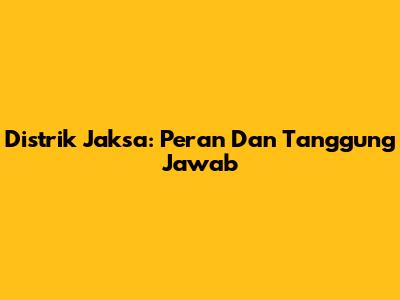 Distrik Jaksa: Peran Dan Tanggung Jawab