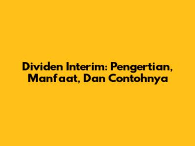 Dividen Interim: Pengertian, Manfaat, Dan Contohnya