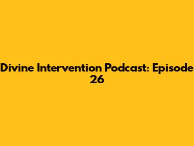 Divine Intervention Podcast: Episode 26