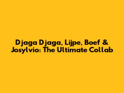 Djaga Djaga, Lijpe, Boef & Josylvio: The Ultimate Collab