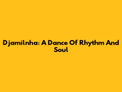Djamilnha: A Dance Of Rhythm And Soul