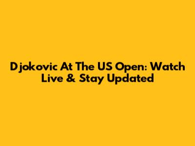 Djokovic At The US Open: Watch Live & Stay Updated