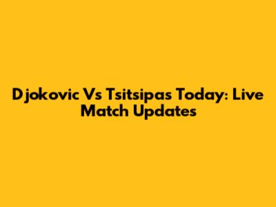 Djokovic Vs Tsitsipas Today: Live Match Updates