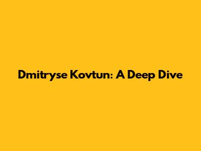 Dmitryse Kovtun: A Deep Dive