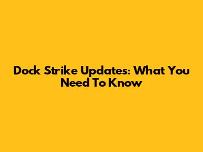 Dock Strike Updates: What You Need To Know