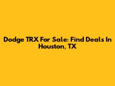 Dodge TRX For Sale: Find Deals In Houston, TX