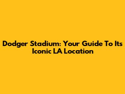Dodger Stadium: Your Guide To Its Iconic LA Location