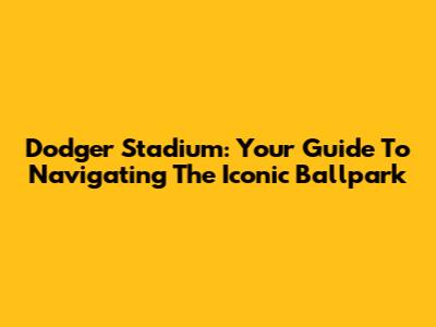 Dodger Stadium: Your Guide To Navigating The Iconic Ballpark
