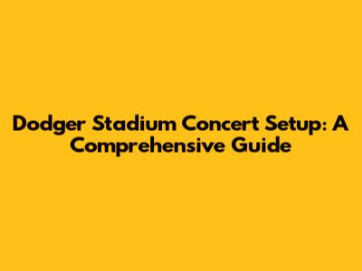 Dodger Stadium Concert Setup: A Comprehensive Guide