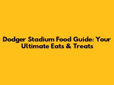 Dodger Stadium Food Guide: Your Ultimate Eats & Treats