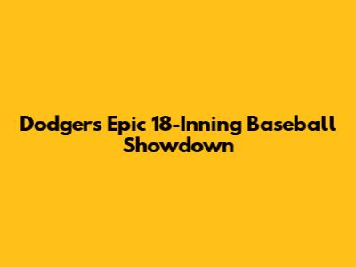 Dodgers' Epic 18-Inning Baseball Showdown