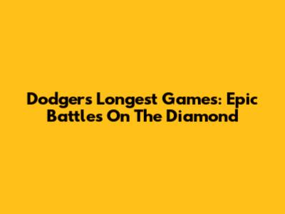 Dodgers' Longest Games: Epic Battles On The Diamond
