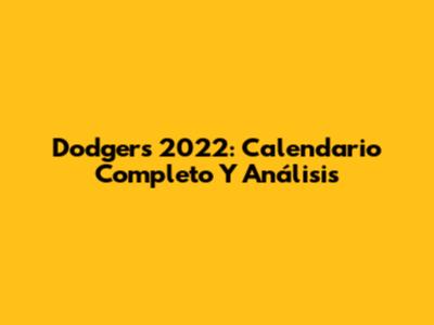 Dodgers 2022: Calendario Completo Y Análisis