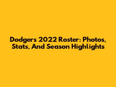 Dodgers 2022 Roster: Photos, Stats, And Season Highlights