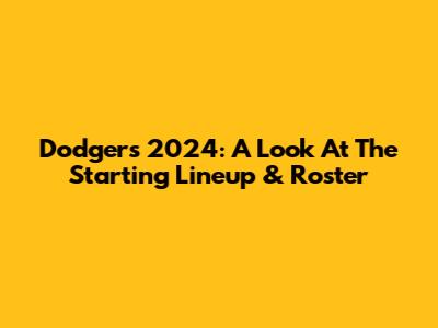 Dodgers 2024: A Look At The Starting Lineup & Roster