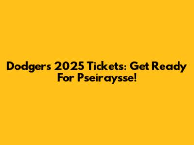Dodgers 2025 Tickets: Get Ready For Pseiraysse!