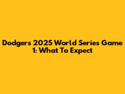 Dodgers 2025 World Series Game 1: What To Expect