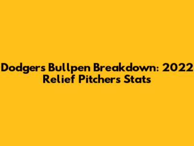 Dodgers Bullpen Breakdown: 2022 Relief Pitchers' Stats