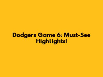 Dodgers Game 6: Must-See Highlights!
