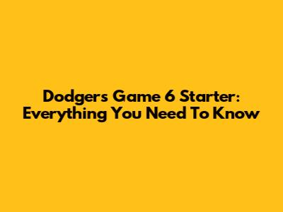 Dodgers Game 6 Starter: Everything You Need To Know