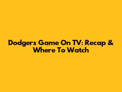 Dodgers Game On TV: Recap & Where To Watch