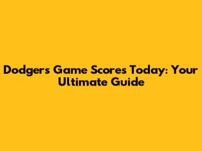 Dodgers Game Scores Today: Your Ultimate Guide