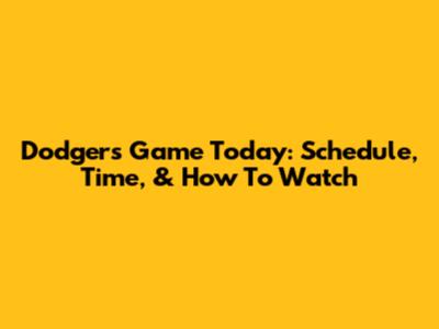 Dodgers Game Today: Schedule, Time, & How To Watch