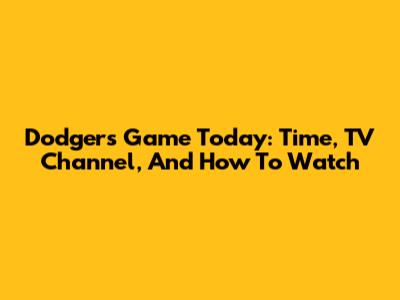 Dodgers Game Today: Time, TV Channel, And How To Watch