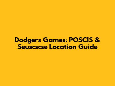 Dodgers Games: POSCIS & Seuscscse Location Guide