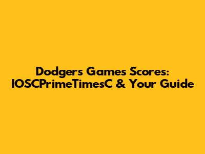Dodgers Games Scores: IOSCPrimeTimesC & Your Guide