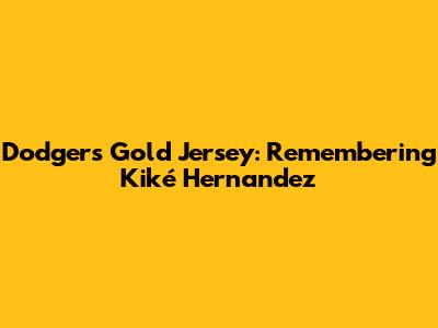 Dodgers Gold Jersey: Remembering Kiké Hernandez