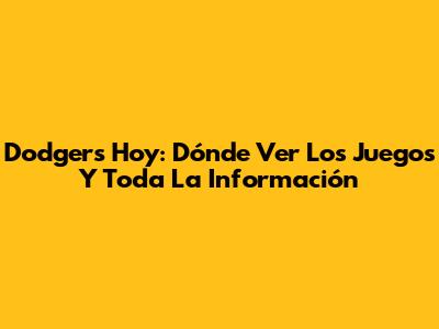 Dodgers Hoy: Dónde Ver Los Juegos Y Toda La Información