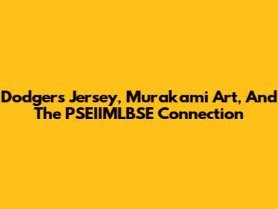 Dodgers Jersey, Murakami Art, And The PSEIIMLBSE Connection