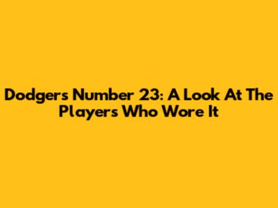 Dodgers Number 23: A Look At The Players Who Wore It