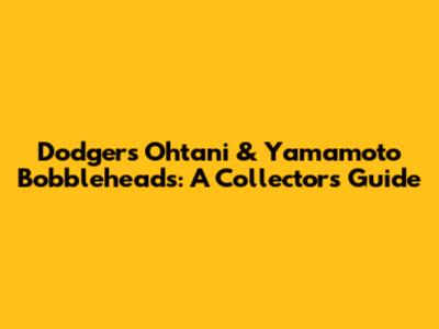 Dodgers Ohtani & Yamamoto Bobbleheads: A Collector's Guide