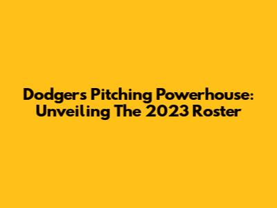 Dodgers Pitching Powerhouse: Unveiling The 2023 Roster