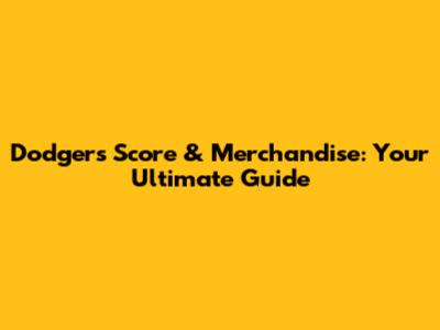 Dodgers Score & Merchandise: Your Ultimate Guide