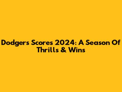 Dodgers Scores 2024: A Season Of Thrills & Wins